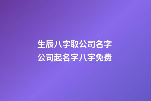 生辰八字取公司名字 公司起名字八字免费-第1张-公司起名-玄机派